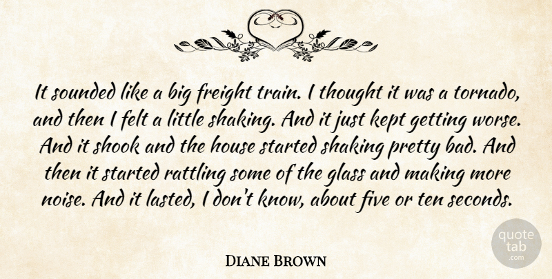 Diane Brown Quote About Felt, Five, Glass, House, Kept: It Sounded Like A Big...