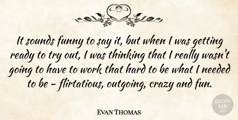 Evan Thomas Quote About Crazy, Funny, Hard, Needed, Ready: It Sounds Funny To Say...