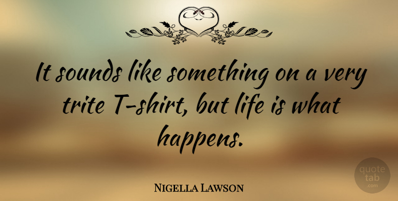 Nigella Lawson Quote About Sound, Life Is, Corny: It Sounds Like Something On...
