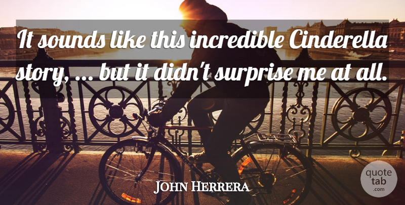 John Herrera Quote About Cinderella, Incredible, Sounds, Surprise: It Sounds Like This Incredible...