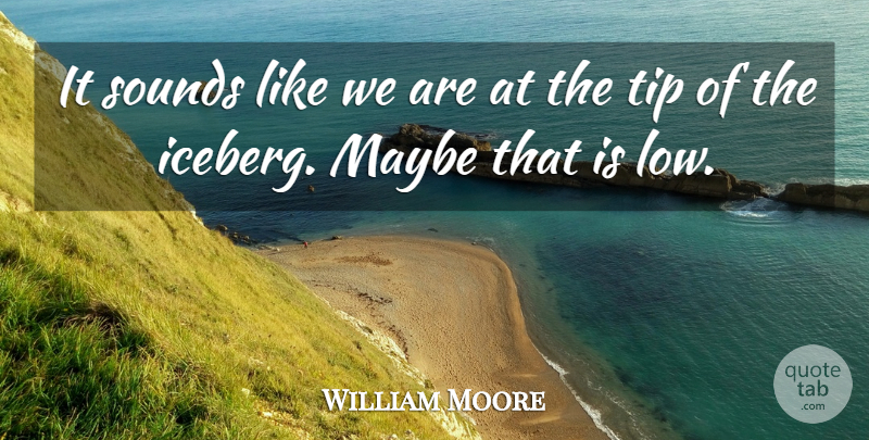 William Moore Quote About Maybe, Sounds, Tip: It Sounds Like We Are...