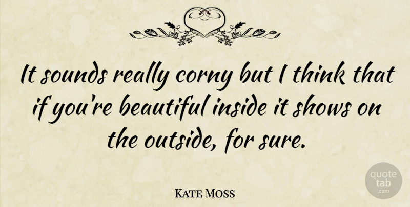 Kate Moss Quote About Beautiful, Thinking, Sound: It Sounds Really Corny But...