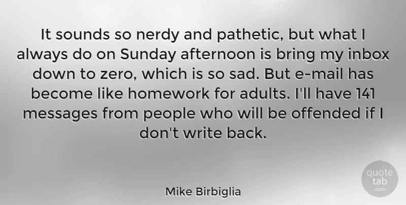 Mike Birbiglia Quote About Afternoon, Bring, Messages, Nerdy, Offended: It Sounds So Nerdy And...