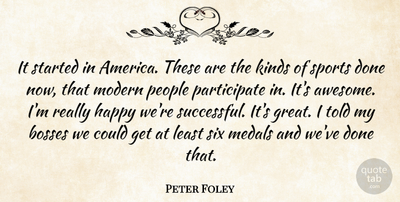 Peter Foley Quote About Bosses, Happy, Kinds, Medals, Modern: It Started In America These...