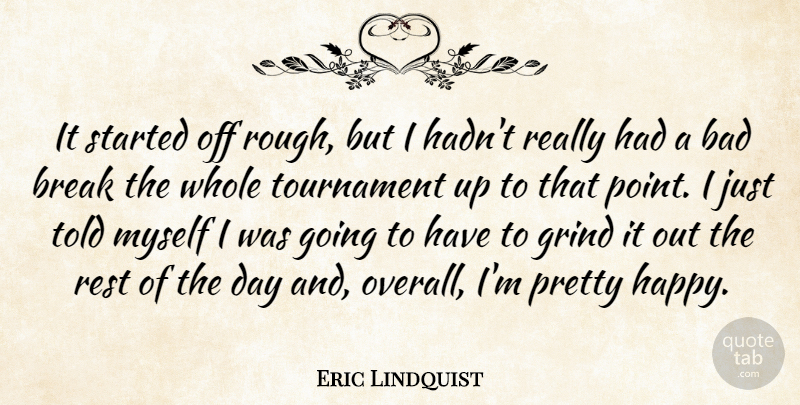 Eric Lindquist Quote About Bad, Break, Grind, Rest, Tournament: It Started Off Rough But...
