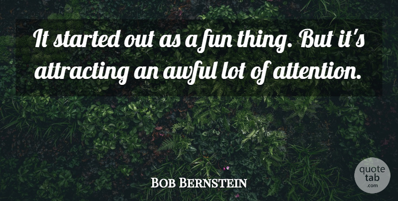 Bob Bernstein Quote About Attracting, Awful, Fun: It Started Out As A...