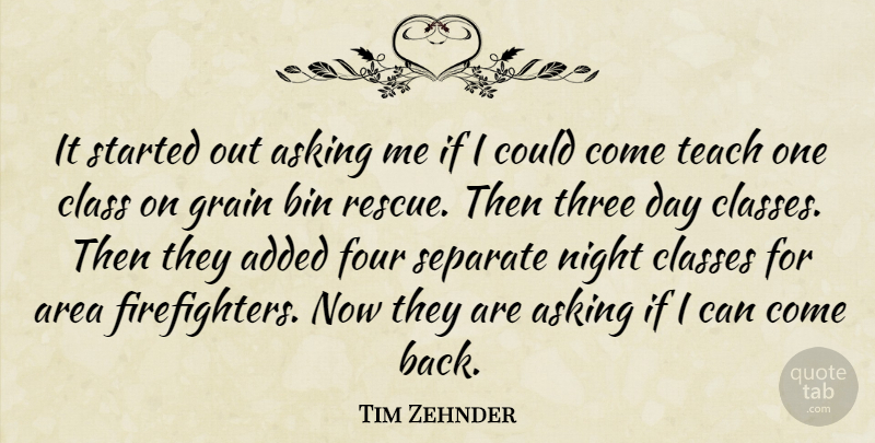 Tim Zehnder Quote About Added, Area, Asking, Bin, Class: It Started Out Asking Me...