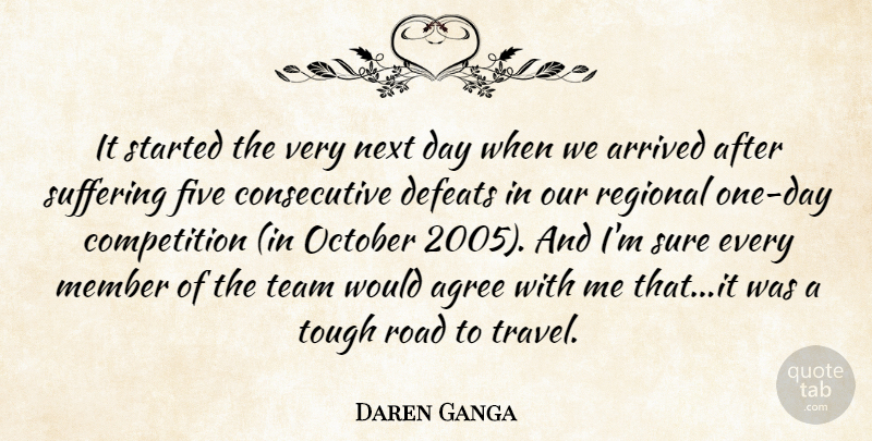 Daren Ganga Quote About Agree, Arrived, Competition, Defeats, Five: It Started The Very Next...