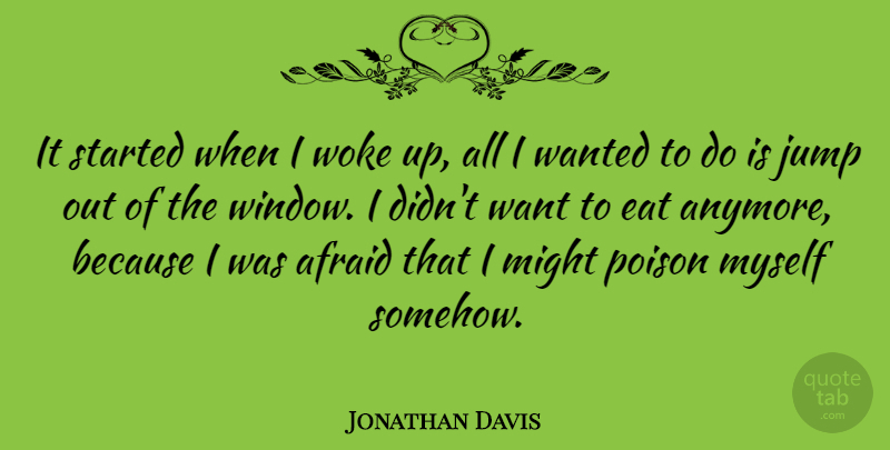 Jonathan Davis Quote About Want, Might, Poison: It Started When I Woke...