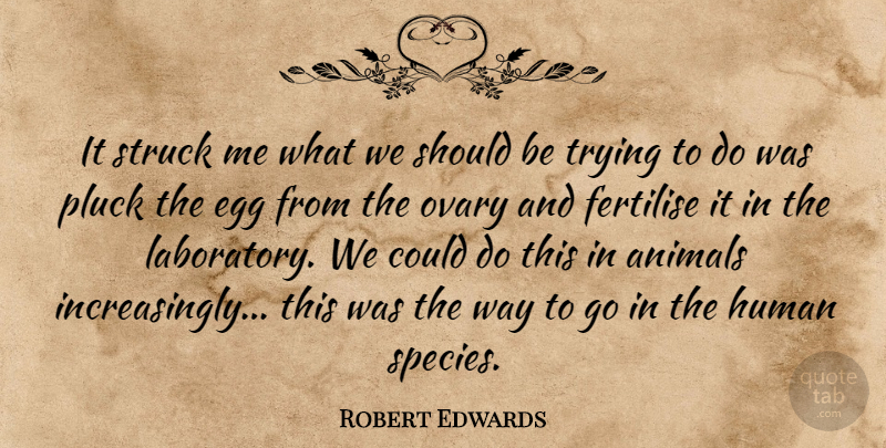 Robert Edwards Quote About Human, Pluck, Struck, Trying: It Struck Me What We...