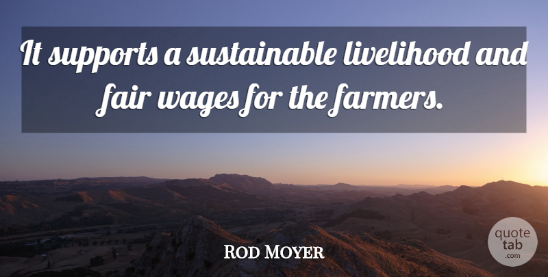 Rod Moyer Quote About Fair, Livelihood, Supports, Wages: It Supports A Sustainable Livelihood...