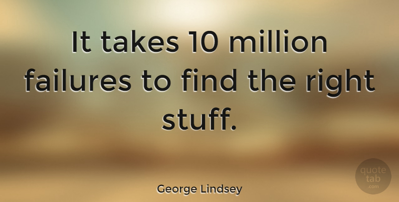 George Lindsey Quote About Stuff, Right Stuff, Millions: It Takes 10 Million Failures...