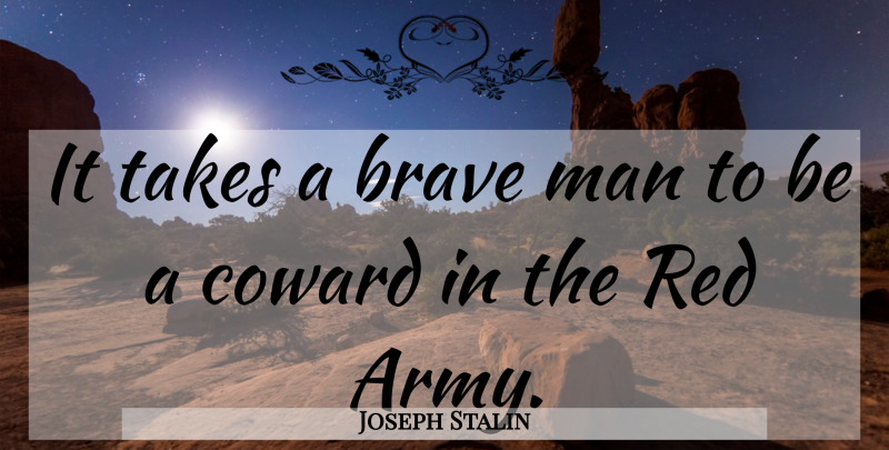 Joseph Stalin Quote About Army, Men, Brave: It Takes A Brave Man...