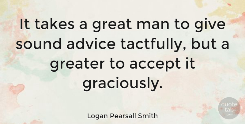 Logan Pearsall Smith Quote About Accept, Great, Greater, Man, Sound: It Takes A Great Man...