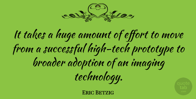 Eric Betzig Quote About Adoption, Amount, Broader, Huge, Imaging: It Takes A Huge Amount...