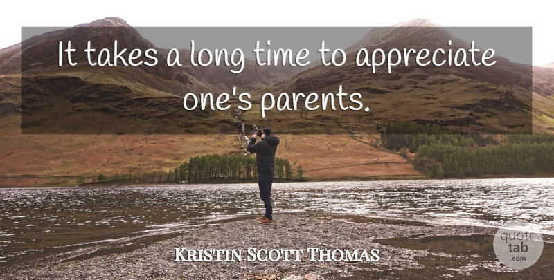 Kristin Scott Thomas Quote About Appreciate, Long, Parent: It Takes A Long Time...