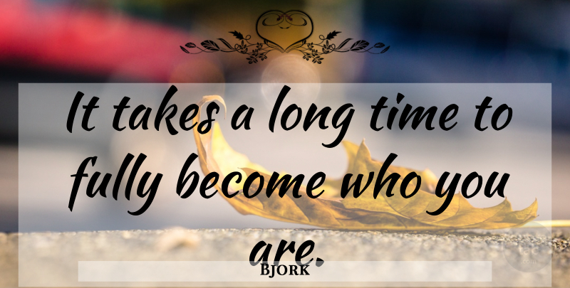 Bjork Quote About Long, Long Time, Who You Are: It Takes A Long Time...
