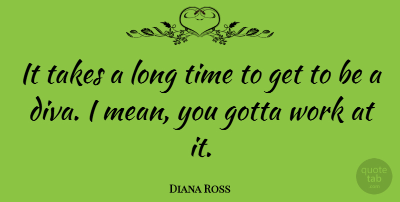 Diana Ross Quote About Mean, Long, Long Time: It Takes A Long Time...