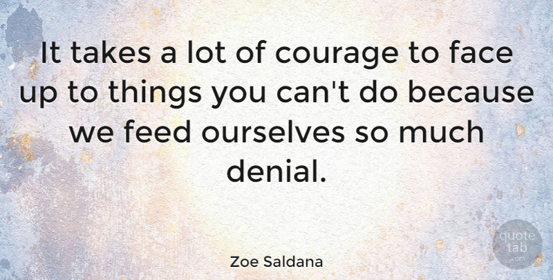 Zoe Saldana Quote About Courage, Denial, Faces: It Takes A Lot Of...