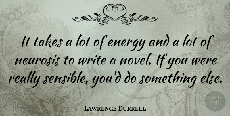 Lawrence Durrell Quote About Writing, Neurosis, Energy: It Takes A Lot Of...