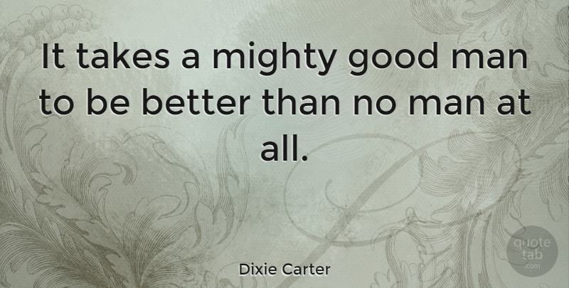 Dixie Carter Quote About Good, Man: It Takes A Mighty Good...