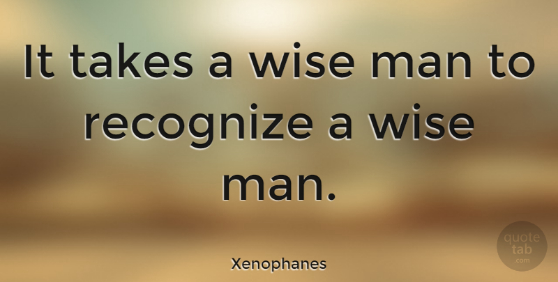 Xenophanes Quote About Wise, Wisdom, Men: It Takes A Wise Man...