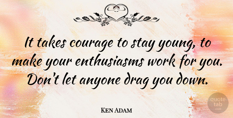 Ken Adam Quote About Enthusiasm, Young, Drag: It Takes Courage To Stay...