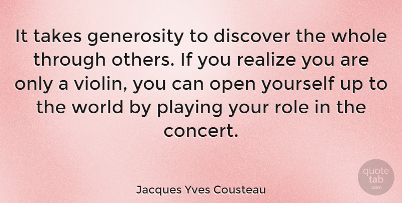 Jacques Yves Cousteau Quote About Live Concerts, Generosity, Roles: It Takes Generosity To Discover...