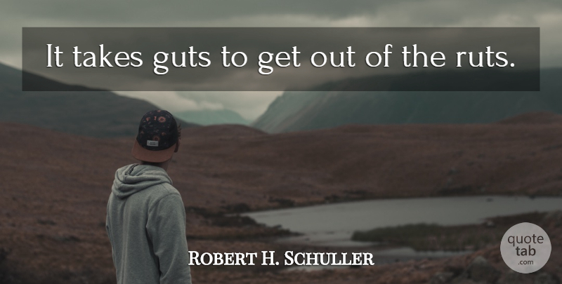 Robert H. Schuller Quote About Inspirational, Courage, Ruts: It Takes Guts To Get...