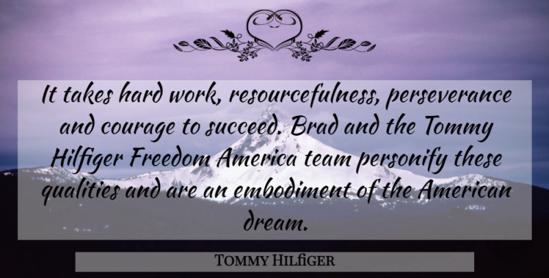 Tommy Hilfiger Quote About America, Brad, Courage, Freedom, Hard: It Takes Hard Work Resourcefulness...