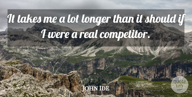 John Ide Quote About Longer, Takes: It Takes Me A Lot...