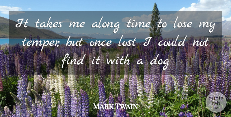 Mark Twain Quote About Along, Anger, Dog, Lose, Lost: It Takes Me Along Time...