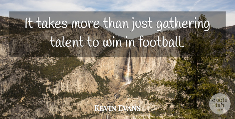 Kevin Evans Quote About Gathering, Takes, Talent, Win: It Takes More Than Just...
