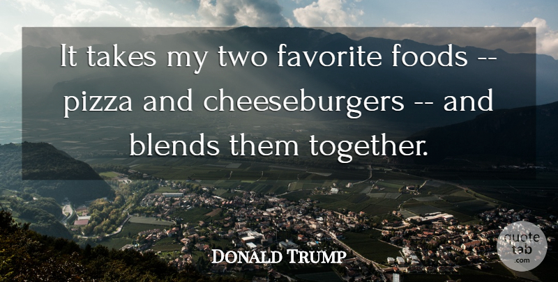 Donald Trump Quote About Favorite, Foods, Pizza, Takes: It Takes My Two Favorite...