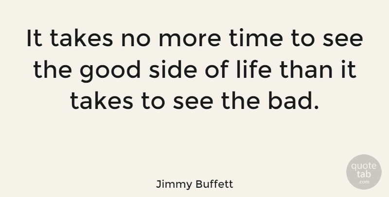 Jimmy Buffett Quote About Good, Life, Side, Takes, Time: It Takes No More Time...