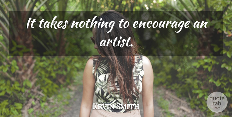 Kevin Smith Quote About Artist: It Takes Nothing To Encourage...