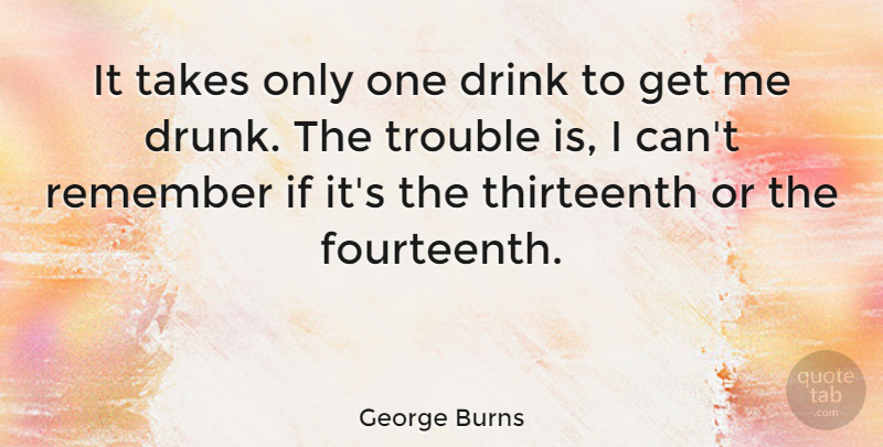 George Burns Quote About Clever, Drinking, Drunk: It Takes Only One Drink...