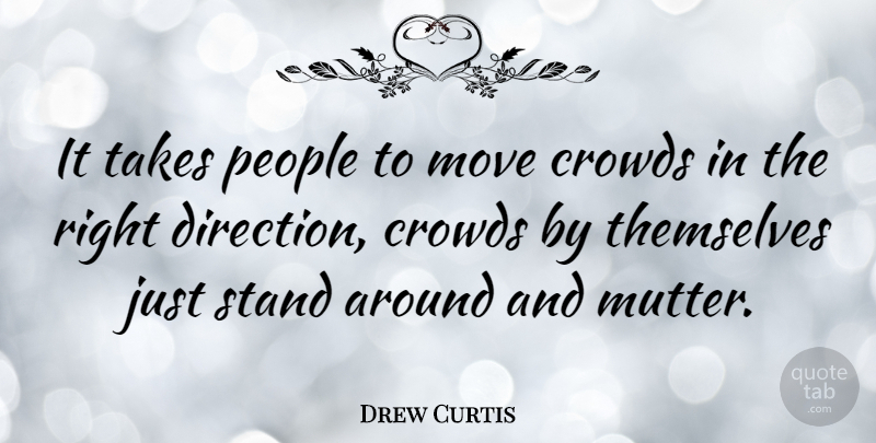 Drew Curtis Quote About Moving, People, Crowds: It Takes People To Move...
