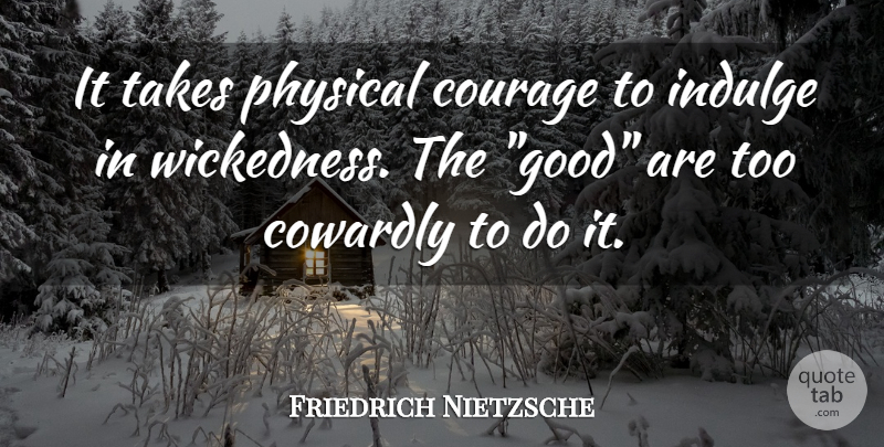 Friedrich Nietzsche Quote About Courage, Indulge In, Wickedness: It Takes Physical Courage To...