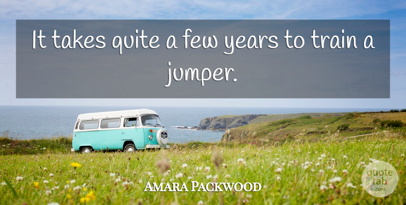 Amara Packwood Quote About Few, Quite, Takes, Train: It Takes Quite A Few...