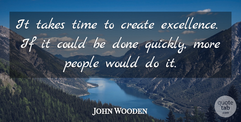 John Wooden Quote About Sports, People, Excellence: It Takes Time To Create...
