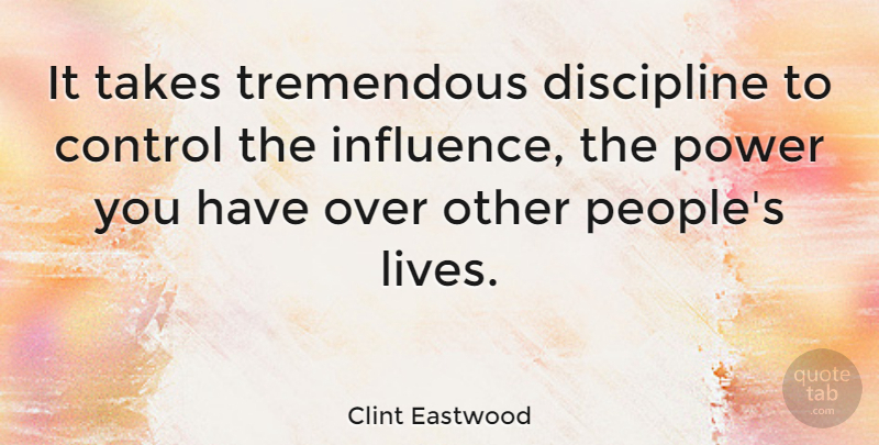 Clint Eastwood Quote About Influence And Power, Discipline, People: It Takes Tremendous Discipline To...