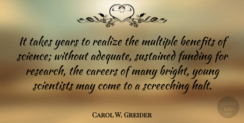 Carol W. Greider Quote About Benefits, Careers, Funding, Multiple, Realize: It Takes Years To Realize...