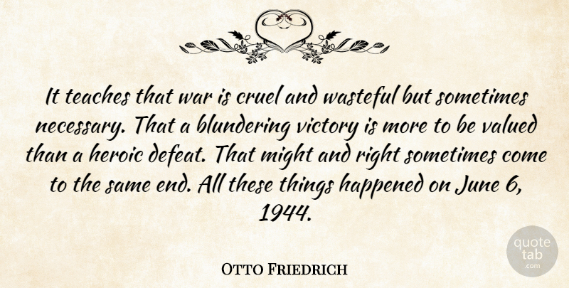 Otto Friedrich Quote About Cruel, Happened, Heroic, June, Might: It Teaches That War Is...