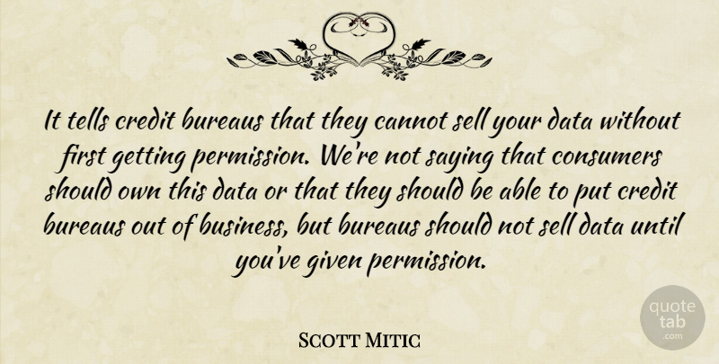 Scott Mitic Quote About Cannot, Consumers, Credit, Data, Given: It Tells Credit Bureaus That...