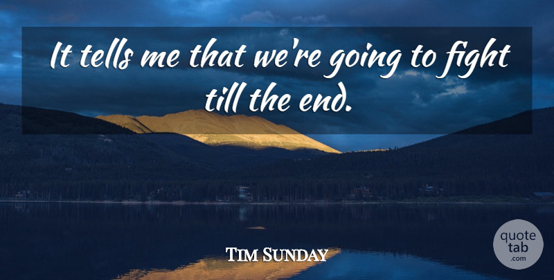 Tim Sunday Quote About Fight, Tells, Till: It Tells Me That Were...