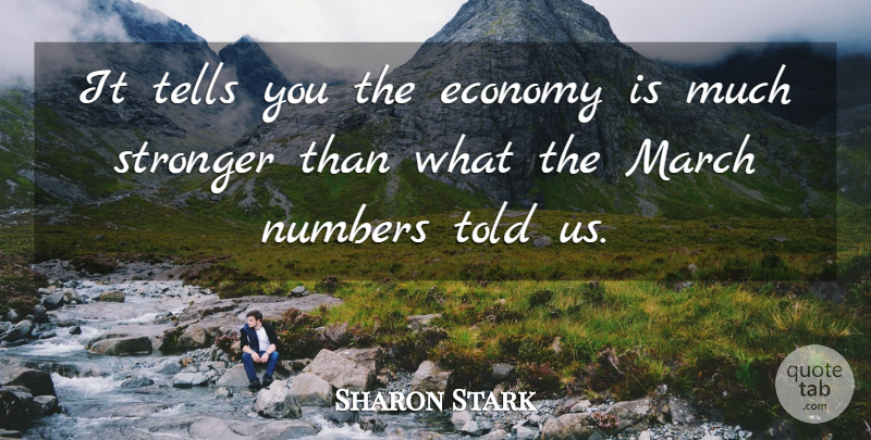 Sharon Stark Quote About Economy, March, Numbers, Stronger, Tells: It Tells You The Economy...