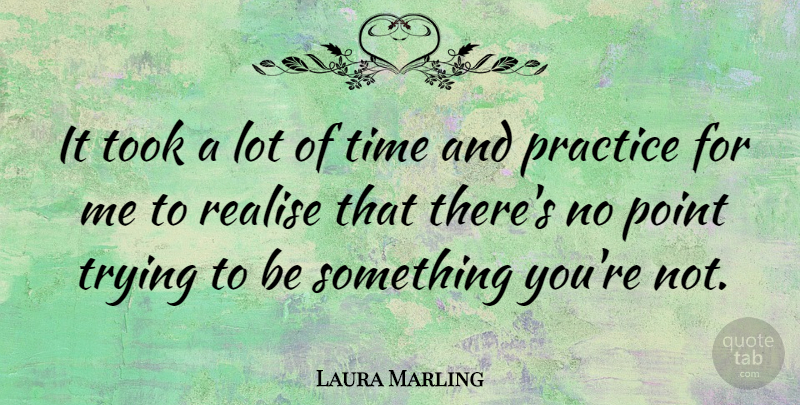 Laura Marling Quote About Practice, Trying, Realising: It Took A Lot Of...
