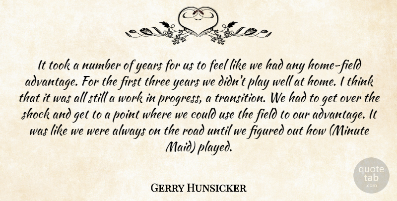 Gerry Hunsicker Quote About Field, Figured, Number, Point, Road: It Took A Number Of...