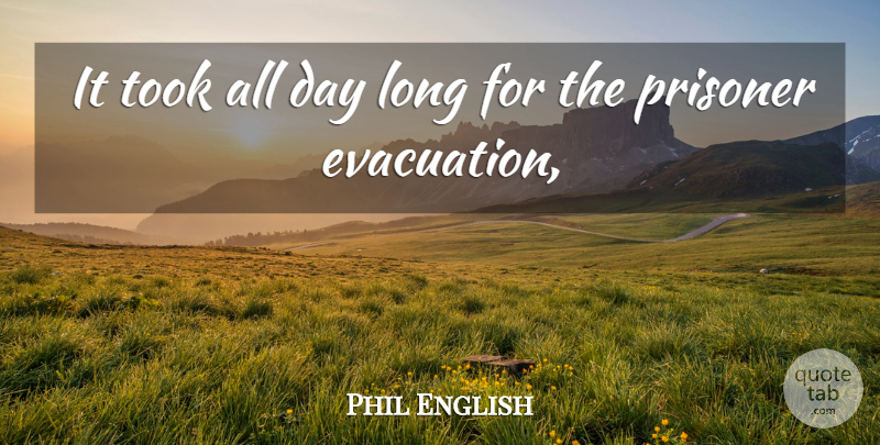 Phil English Quote About Prisoner, Took: It Took All Day Long...